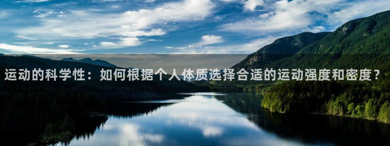谈球吧：运动的科学性：如何根据个人体质选择合适的运动强度和密度？