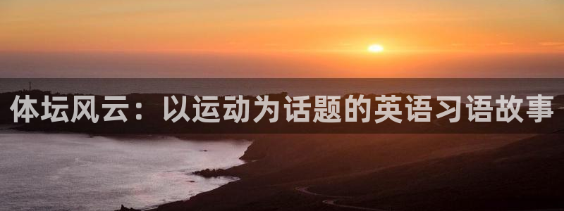 谈球吧体育官网：体坛风云：以运动为话题的英语习语故事