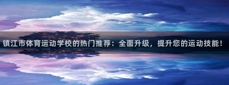 谈球吧体育：镇江市体育运动学校的热门推荐：全面升级，提升您的运动技能！