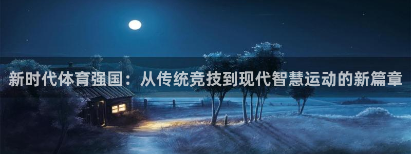 谈球吧体育官网：新时代体育强国：从传统竞技到现代智慧运动的新篇章