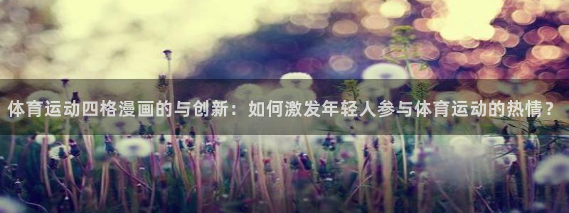 谈球吧体育官网：体育运动四格漫画的与创新：如何激发年轻人参与体育运动的热情？
