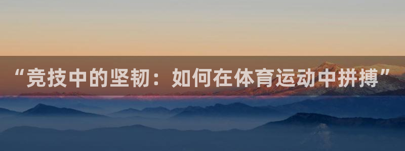 谈球吧：“竞技中的坚韧：如何在体育运动中拼搏”
