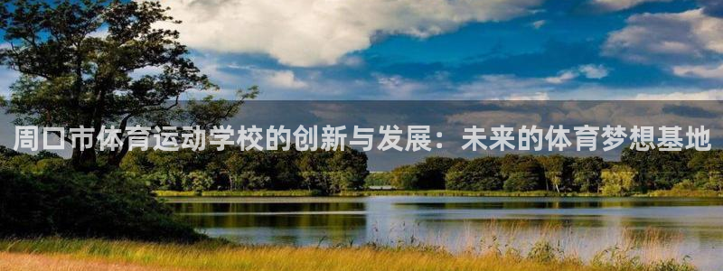 谈球吧体育官网：周口市体育运动学校的创新与发展：未来的体育梦想基地