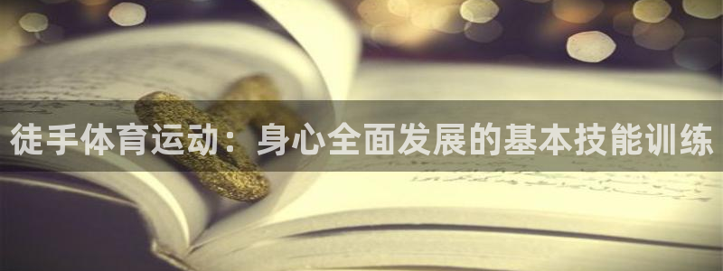 谈球吧：徒手体育运动：身心全面发展的基本技能训练