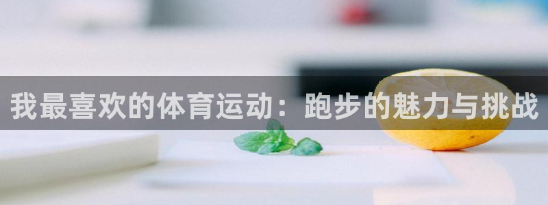 谈球吧体育：我最喜欢的体育运动：跑步的魅力与挑战