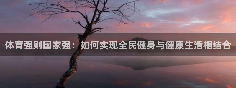 谈球吧：体育强则国家强：如何实现全民健身与健康生活相结合
